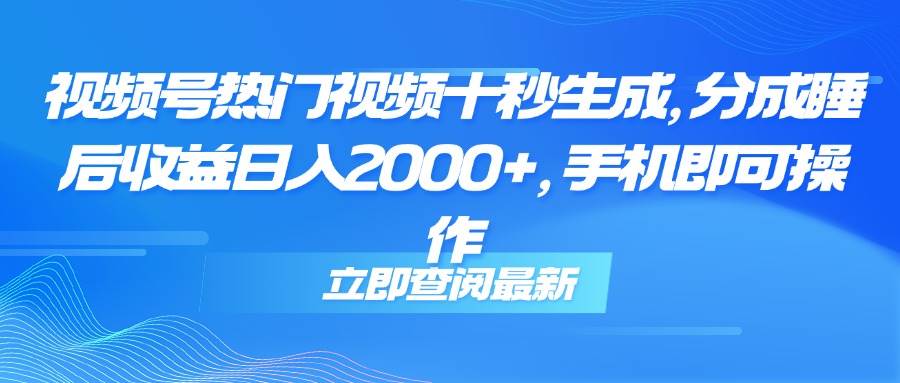 （14947期）视频号热门视频十秒生成，分成睡后收益日入2000+，手机即可操作-吾爱网创