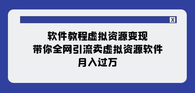 软件教程虚拟资源变现：带你全网引流卖虚拟资源软件，月入过万（11节课）-吾爱网创