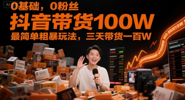 0基础，0粉丝，抖音带货100W，最简单粗暴玩法，三天带货一百W-吾爱网创