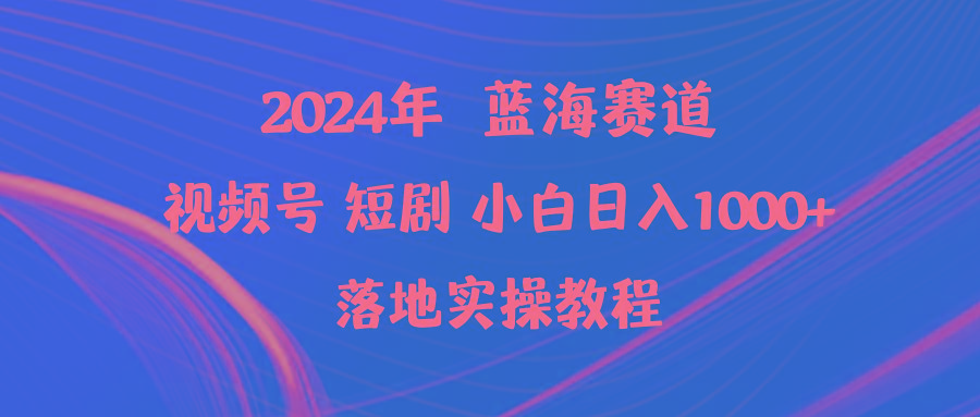 (9634期)2024年蓝海赛道视频号短剧 小白日入1000+落地实操教程-吾爱网创