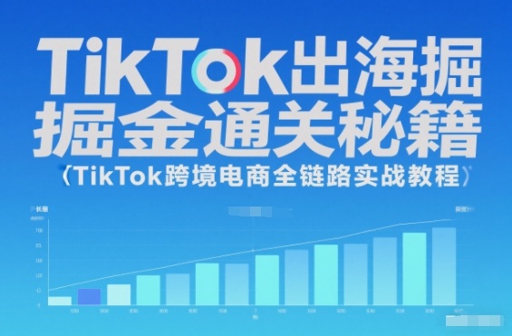 TikTok出海掘金通关秘籍,TikTok跨境电商全链路实战教程-吾爱网创