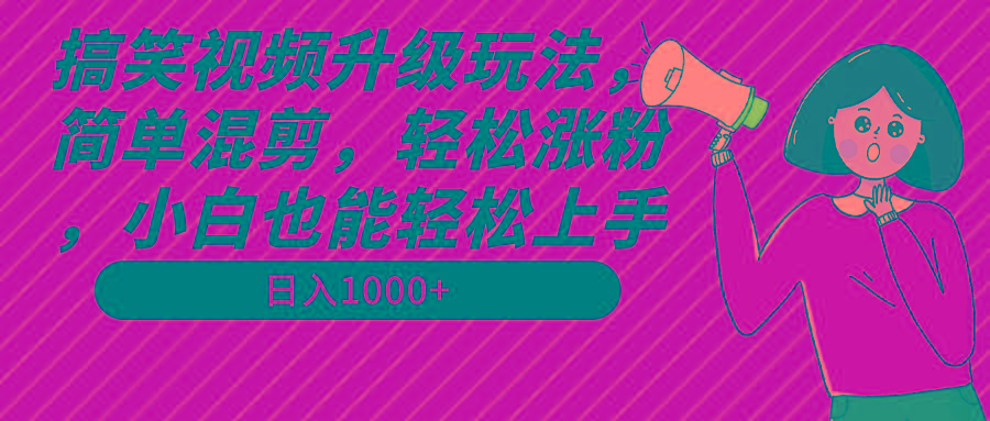 搞笑视频升级玩法，简单混剪，轻松涨粉，小白也能上手，日入1000+教程+素材-吾爱网创