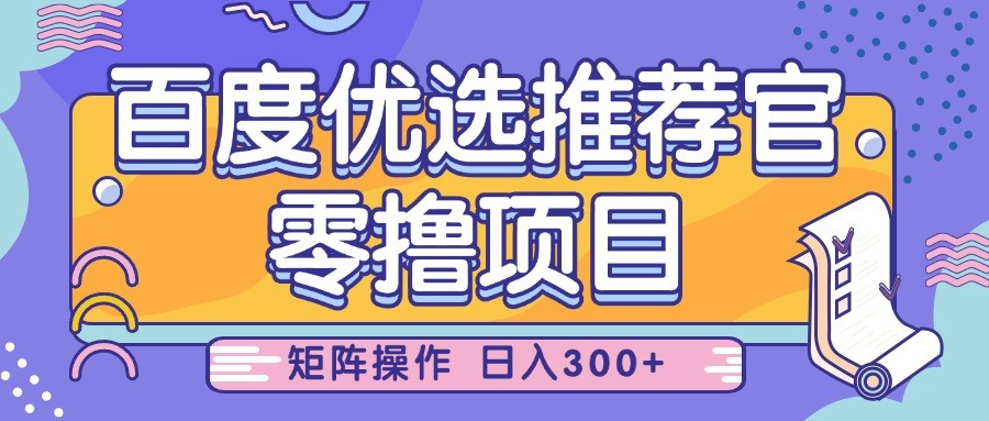 百度优选推荐官，零撸项目，简单好操作，小白也可轻松上手，矩阵操作，日入300+-吾爱网创