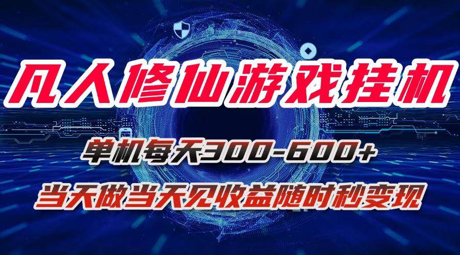 （15837期）凡人修仙游戏挂机单机每天300-600+a当天做当天见收益随时在线秒变现-吾爱网创