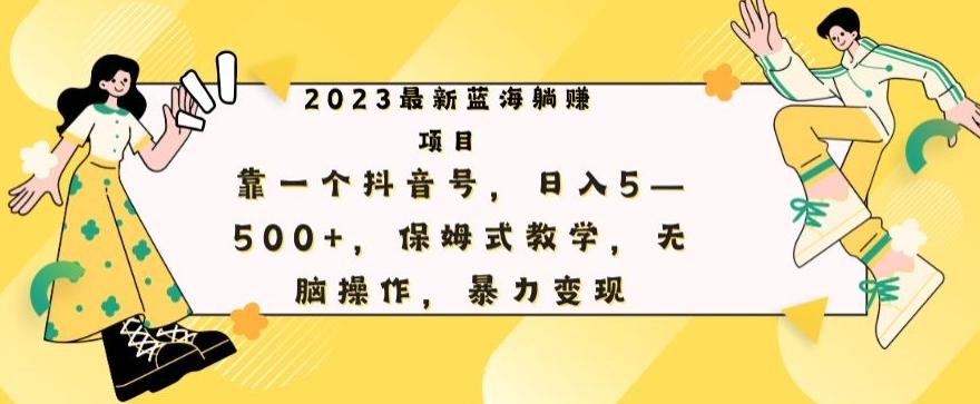 最新躺赚项目，靠一个抖音号，日入500+，保姆式教学，无脑操作，暴力变现-吾爱网创