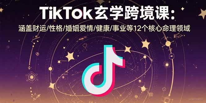 （15713期）TikTok玄学跨境课：涵盖财运/性格/婚姻爱情/健康/事业等12个核心命理领域-吾爱网创