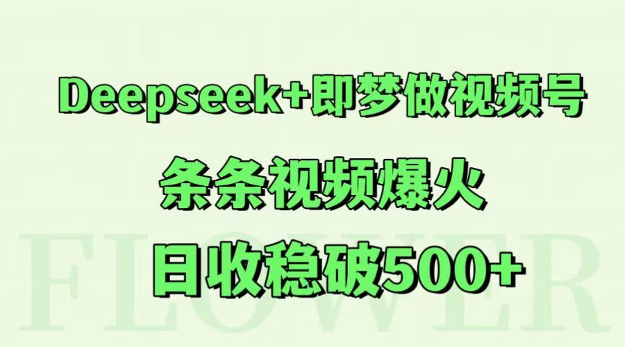 Deepseek+即梦做视频号，条条视频爆火，日收稳破500+-吾爱网创