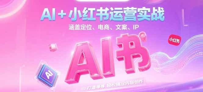 AI+小红书运营实战，涵盖定位、电商、文案、IP 打造等，轻松搞定内容创作-吾爱网创