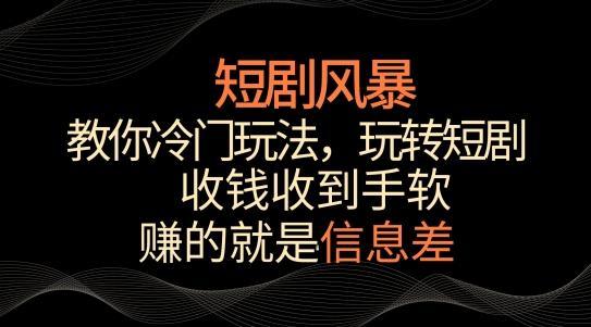 短剧风暴，教你冷门玩法，玩转短剧，收钱收到手软【揭秘】-吾爱网创