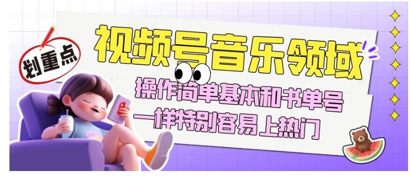 视频号音乐领域项目玩法，操作简单基本和书单号一样，特别容易上热门【揭秘】-吾爱网创