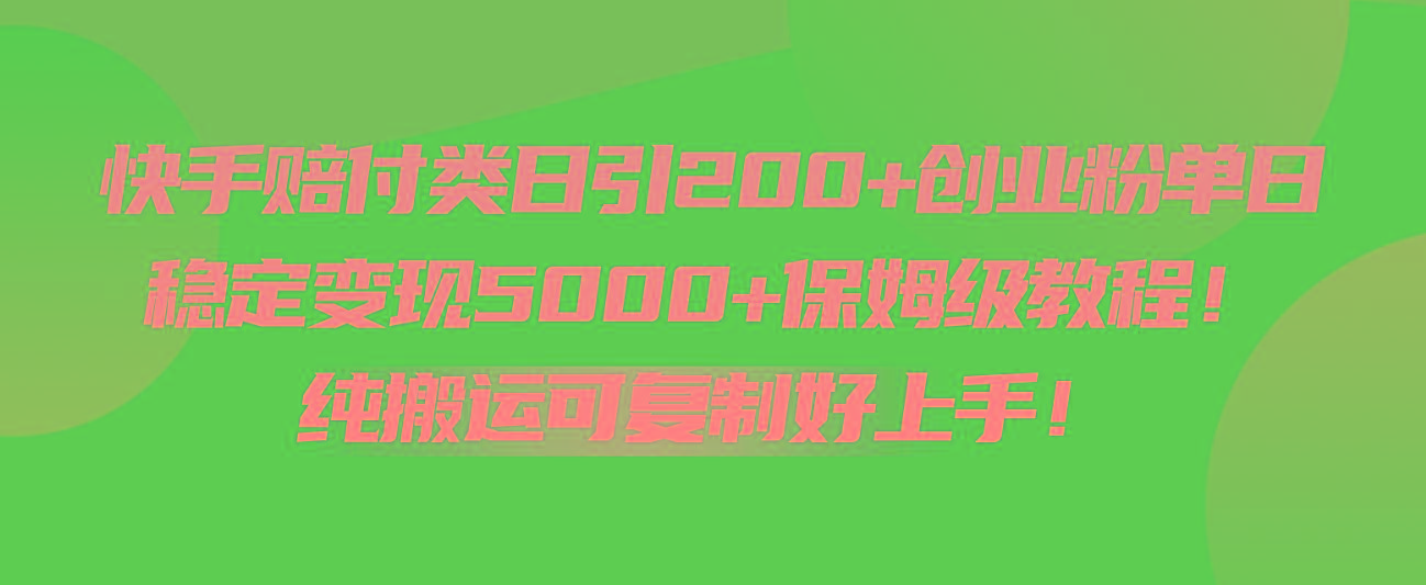 快手赔付类日引200+创业粉，单日稳定变现5000+保姆级教程！纯搬运可复制好上手！-吾爱网创