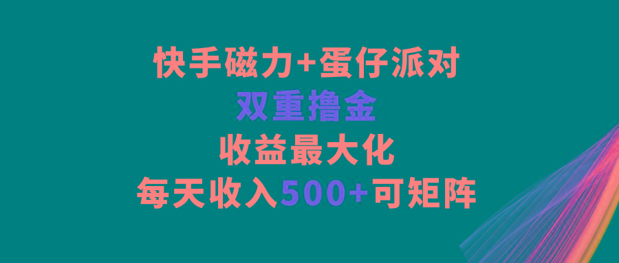 快手磁力+蛋仔派对，双重撸金，收益最大化，每天收入500+，可矩阵-吾爱网创