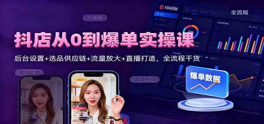 抖店从0到爆单实操课：后台设置+选品供应链+流量放大+直播打造，全流程干货-吾爱网创