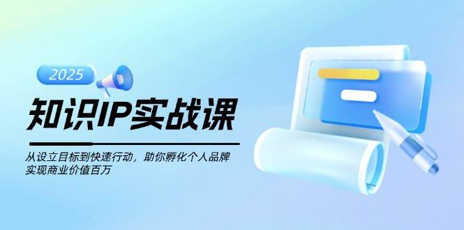 （14251期）知识IP实战课，从设立目标到快速行动，助你孵化个人品牌，实现商业价值…-吾爱网创