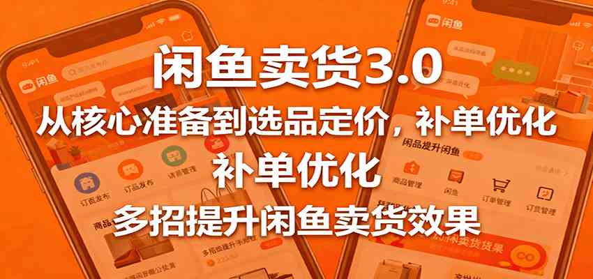 闲鱼卖货3.0,从核心准备到选品定价,补单优化,多招提升闲鱼卖货效果-吾爱网创