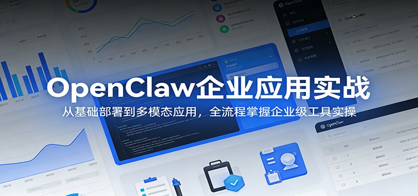 OpenClaw企业应用实战：从基础部署到多模态应用，全流程掌握企业级工具实操-吾爱网创