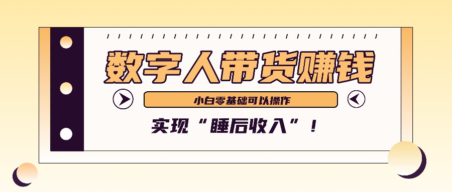 数字人带货2个月赚了6万多,做短视频带货,新手一样可以实现“睡后收入”!-吾爱网创