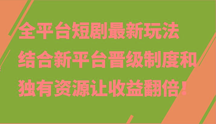 全平台短剧最新玩法，结合新平台晋级制度和独有资源让收益翻倍！-吾爱网创