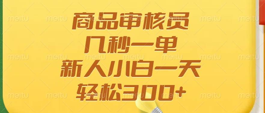 （14393期）商品审核员，几秒一单，多劳多得，新人小白一天轻松300+-吾爱网创