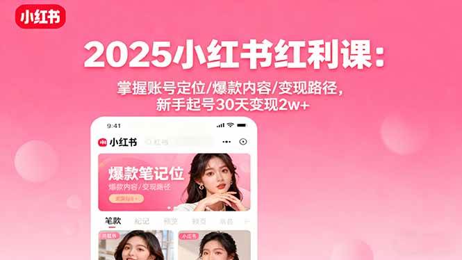 (16153期)2025小红书红利课:掌握账号定位/爆款内容/变现路径,新手起号30天变现2w+-吾爱网创