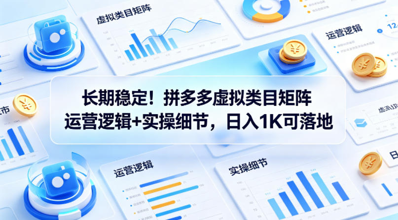 长期稳定！拼多多虚拟类目矩阵运营逻辑+实操细节，日入1K可落地【揭秘】-吾爱网创
