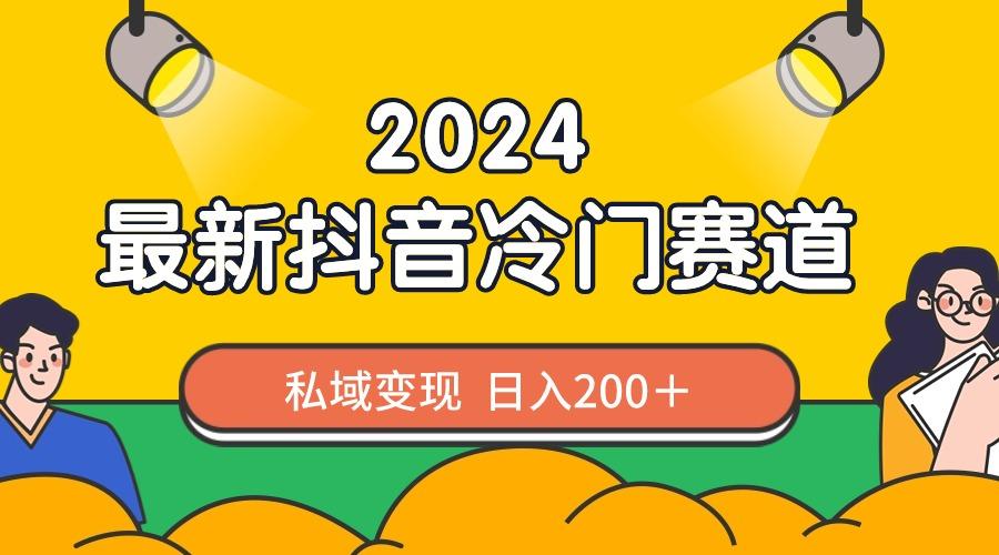2024抖音最新冷门赛道，私域变现轻松日入200＋，作品制作简单，流量爆炸-吾爱网创