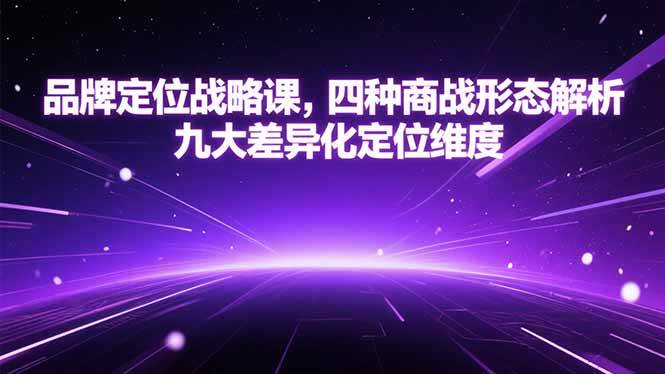 （15304期）品牌定位战略课，四种商战形态解析，九大差异化定位维度-吾爱网创