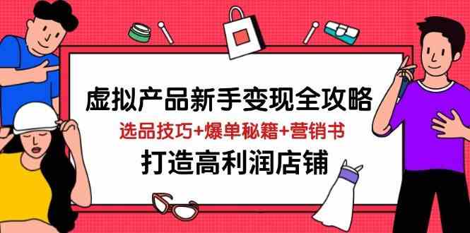 虚拟产品新手变现全攻略，选品技巧+爆单秘籍+营销书，打造高利润店铺-吾爱网创