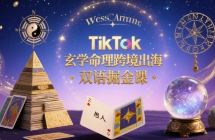 TikTok玄学命理跨境出海双语掘金课，手把手教你用命理知识精准直击海外用户痛点-吾爱网创