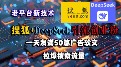 搜狐+DeepSeek引流创业粉,老平台新技术,一天发满50篇广告软文,拉爆搜索流量-吾爱网创