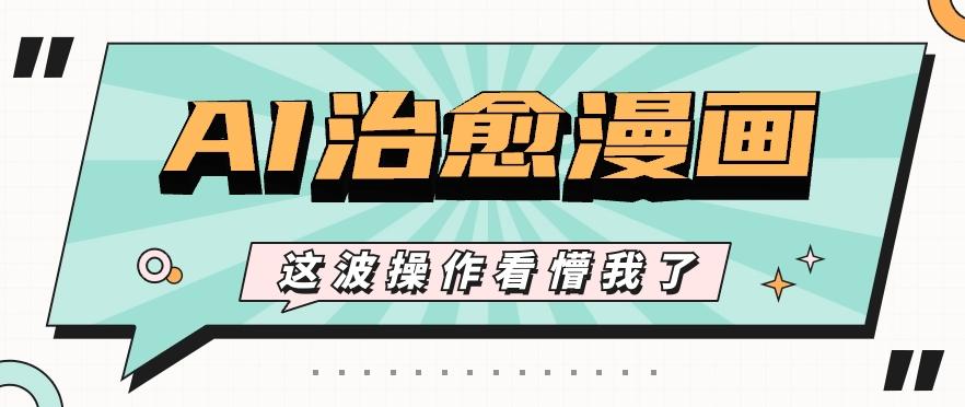 AI国风治愈漫画文案玩法，条条都是爆款，1个作品收益500+【视频+软件】-吾爱网创