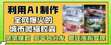 利用AI制作全网爆火的城市微缩胶囊，条条爆款， 多平台分发，疯狂涨粉变现-吾爱网创