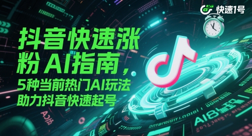抖音快速涨粉AI指南，5种当前热门AI玩法，助力抖音快速起号-吾爱网创