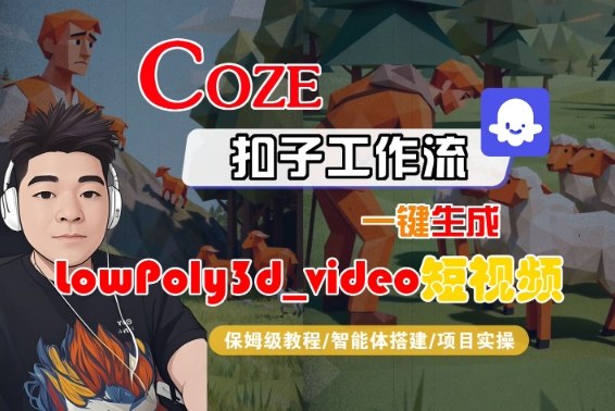 Coze扣子智能体工作流一键生成“LowPoly3d_video“短视频，全流程保姆级教学-吾爱网创