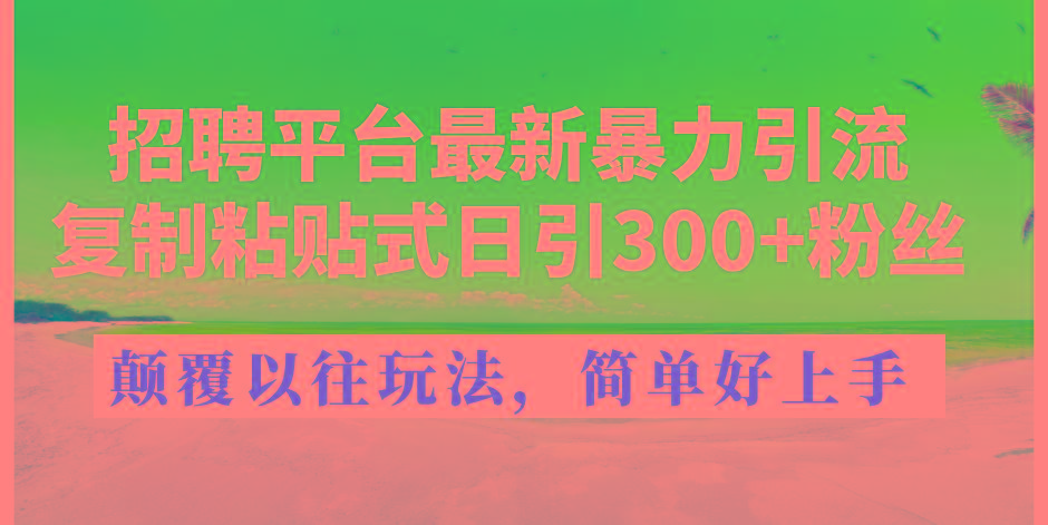 招聘平台最新暴力引流,复制粘贴式日引300+粉丝,颠覆以往垃圾玩法,简...-吾爱网创