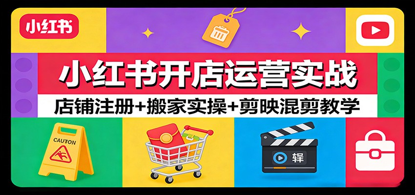 小红书开店运营实战:店铺注册+搬家实操+剪映混剪教学-吾爱网创