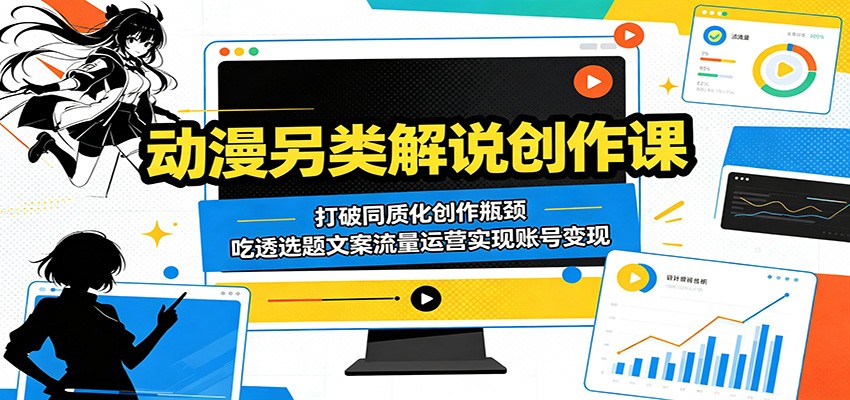 动漫另类解说创作课:打破同质化创作瓶颈,吃透选题文案流量运营实现账号变现-吾爱网创