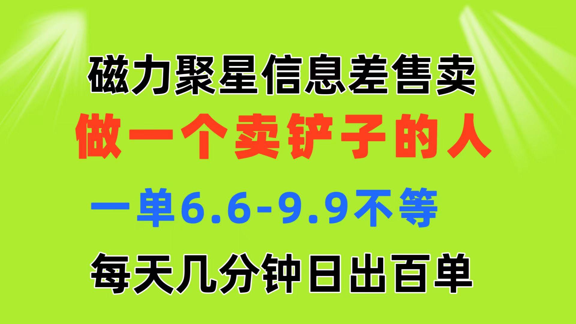 磁力聚星信息差 做一个卖铲子的人 一单6.6-9.9不等  每天几分钟 日出百单-吾爱网创