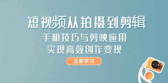 （14867期）短视频从拍摄到剪辑，手机技巧与剪映应用，实现高效创作变现-吾爱网创