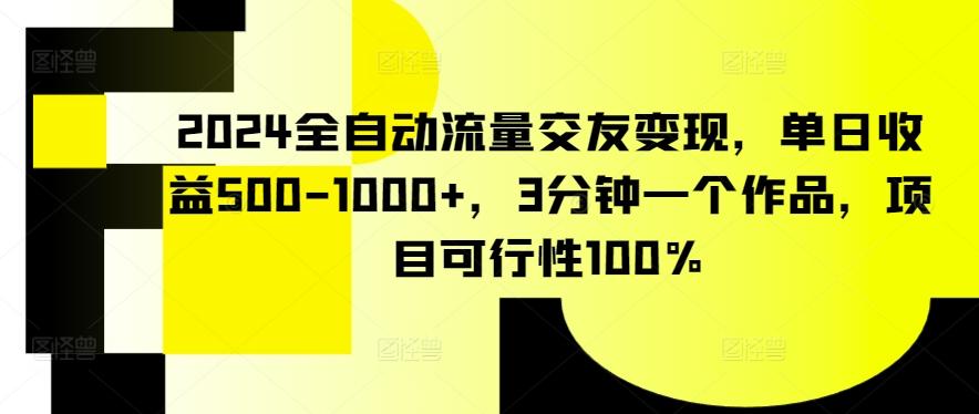 2024全自动流量交友变现，单日收益500-1000+，3分钟一个作品，项目可行性100%【揭秘】-吾爱网创