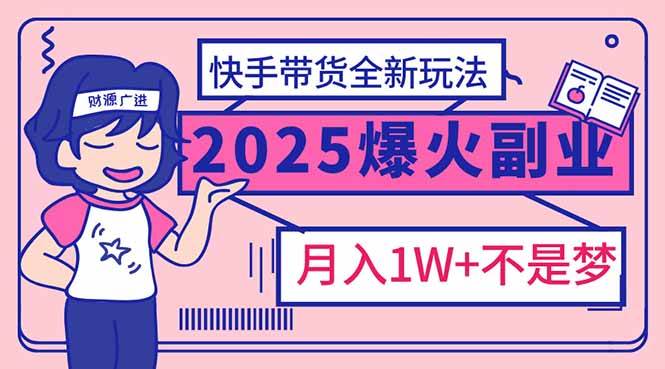 （14275期）2025年爆红副业！快手带货全新玩法，月入1万加不是梦！-吾爱网创