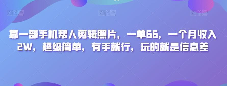 靠一部手机帮人剪辑照片，一单66，一个月收入2W，超级简单，有手就行，玩的就是信息差-吾爱网创