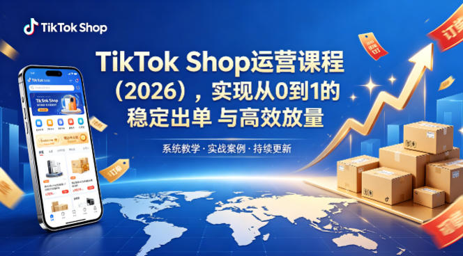 TikTok Shop运营课程（2026），实现从0到1的稳定出单与高效放量-吾爱网创