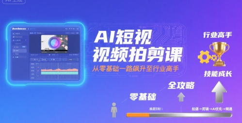 AI短视频拍剪课，全攻略到精通，带你从零基础一路飙升至行业高手-吾爱网创