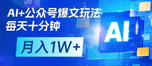 AI+公众号爆文玩法,每天十分钟,批量矩阵操作,月入1W+-吾爱网创
