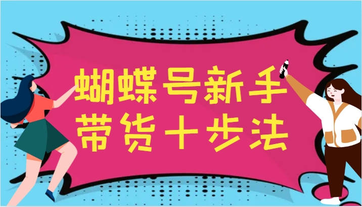 蝴蝶号新手带货十步法，建立自己的玩法体系，跟随平台变化不断更迭-吾爱网创