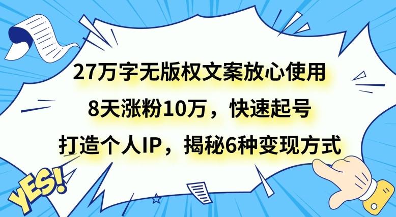 27万字无版权文案放心使用，8天涨粉10万，快速起号，打造个人IP，揭秘6种变现方式-吾爱网创