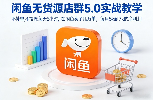 闲鱼无货源店群5.0实战教学，不补单，不投流，每天5小时，在闲鱼卖了几万单，每月5k到7k的净利润-吾爱网创