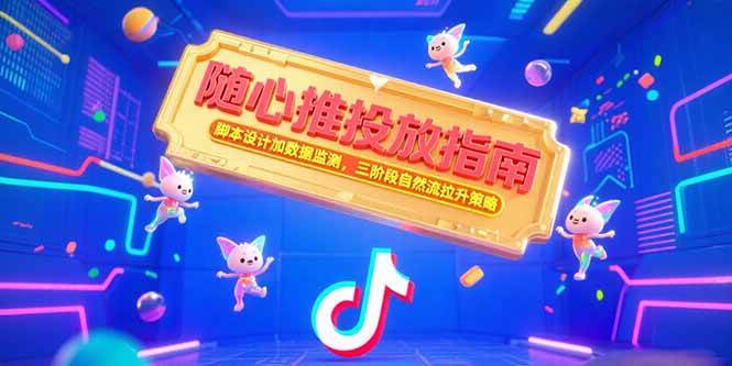 （15291期）随心推投放指南，脚本设计加数据监测，三阶段自然流拉升策略-吾爱网创