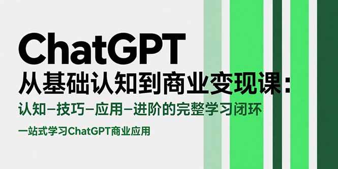 （15483期）ChatGPT从基础认知到商业变现课：认知-技巧-应用-进阶的完整学习闭环-吾爱网创